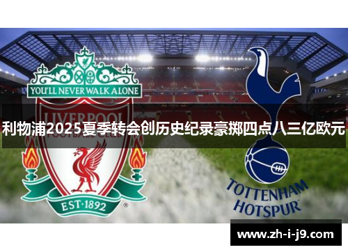 利物浦2025夏季转会创历史纪录豪掷四点八三亿欧元