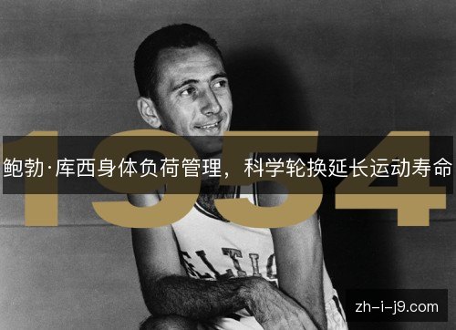 鲍勃·库西身体负荷管理,科学轮换延长运动寿命 鲍勃·库西身体负荷管理,科学轮换延长运动寿命