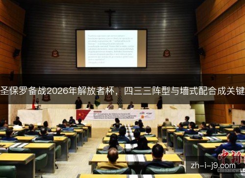 圣保罗备战2026年解放者杯,四三三阵型与墙式配合成关键 圣保罗备战2026年解放者杯,四三三阵型与墙式配合成关键